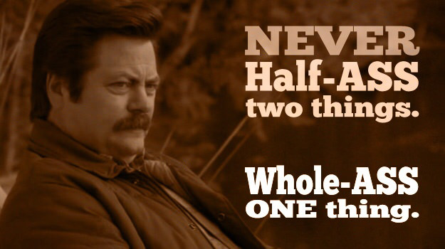 Ron Swanson from the TV series Parks and Recreation, saying 'Never half-ass two things. Whole ass one thing